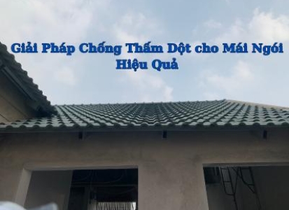 Giải Pháp Chống Thấm Dột Cho Mái Ngói Hiệu Quả